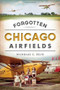 Forgotten Chicago Airfields by Nicholas C. Selig, 9781626195547