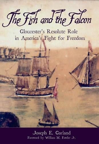 The Fish and the Falcon: (Gloucester's Resolute Role in America's Fight for Freedom) by Joseph E. Garland, 9781596290075