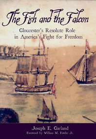 The Fish and the Falcon: (Gloucester's Resolute Role in America's Fight for Freedom) by Joseph E. Garland, 9781596290075