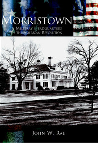 Morristown: (A Military Headquarters of the American Revolution) by John W. Rae, 9780738524009