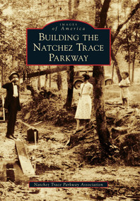 Building the Natchez Trace Parkway by Natchez Trace Parkway Association, 9780738591537