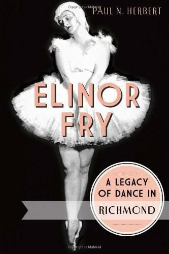 Elinor Fry: (A Legacy of Dance in Richmond) by Paul N. Herbert, 9781626191464