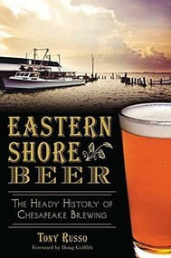 Eastern Shore Beer: (The Heady History of Chesapeake Brewing) by Tony Russo, Doug Griffith, Kelly Russo, 9781626197411