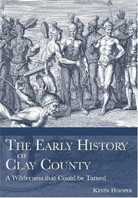 The Early History of Clay County: (A Wilderness that Could be Tamed) by Kevin Hooper, 9781596290631