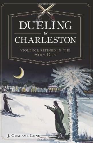Dueling in Charleston: (Violence Refined in the Holy City) by J. Grahame Long, 9781609495039