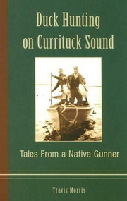 Duck Hunting on Currituck Sound: (Tales from a Native Gunner) by Travis Morris, 9781596291676