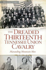 The Dreaded 13th Tennessee Union Cavalry: (Marauding Mountain Men) by Melanie Storie, 9781626191129