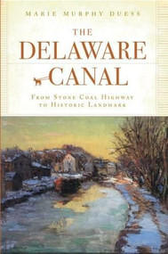 The Delaware Canal: (From Stone Coal Highway to Historic Landmark) by Marie Murphy Duess, 9781596294875