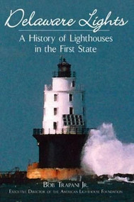 Delaware Lights: (A History of Lighthouses in the First State) by Bob Trapani Jr., 9781596290211