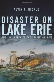 Disaster on Lake Erie: (The 1841 Wreck of the Steamship Erie) by Alvin F. Oickle, 9781609490980