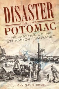Disaster on the Potomac: (The Last Run of the Steamboat Wawaset) by Alvin F. Oickle, 9781596298132