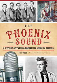 Phoenix Sound, The: (A History of Twang and Rockabilly Music in Arizona) by Jim West, 9781467118989