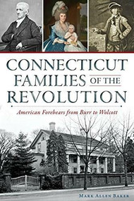 Connecticut Families of the Revolution: (American Forebears from Burr to Wolcott) by Mark Allen Baker, 9781626196643