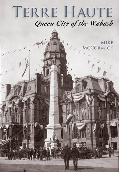 Terre Haute: (Queen City of the Wabash) by Mike McCormick, 9780738524061