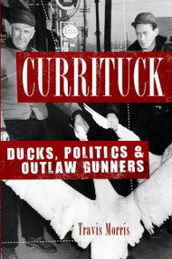 Currituck: (Ducks, Politics and Outlaw Gunners) by Travis Morris, 9781596294974