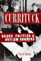 Currituck: (Ducks, Politics and Outlaw Gunners) by Travis Morris, 9781596294974