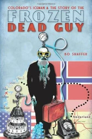 Colorado's Iceman and the Story of the Frozen Dead Guy by Bo Shaffer, 9781609492489