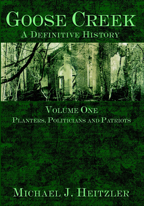 Goose Creek, A Definitive History: (Planters, Politicians and Patriots) by Michael J. Heitzler, 9781596290556
