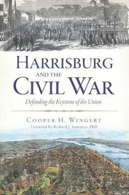 Harrisburg and the Civil War: (Defending the Keystone of the Union) by Cooper H. Wingert, Richard J., Ph.D. Sommers, 9781626190412