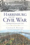 Harrisburg and the Civil War: (Defending the Keystone of the Union) by Cooper H. Wingert, Richard J., Ph.D. Sommers, 9781626190412