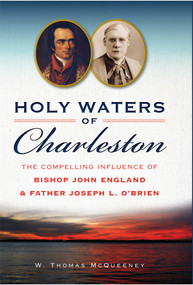 Holy Waters of Charleston (The Compelling Influence of Bishop John England & Father Joseph L. O'Brien) by W. Thomas McQueeney, 9781626199415