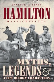 Hamilton, Massachusetts: (Myths, Legends & a Few Quirky Characters) by Annette V. Janes, 9781596294776