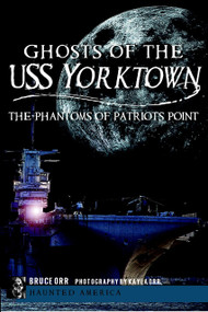 Ghosts of the USS Yorktown: (The Phantoms of Patriots Point) by Bruce Orr, 9781609497811
