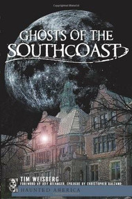 Ghosts of the SouthCoast by Tim Weisberg, Jeff Belanger, Christopher Balzano, 9781596291423