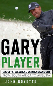 Gary Player: (Golf's Global Ambassador from South Africa to Augusta) by John Boyette, 9781609496210