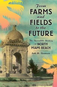 From Farms and Fields to the Future: (The Incredible History of North Miami Beach) by Seth Bramson, 9781596298705