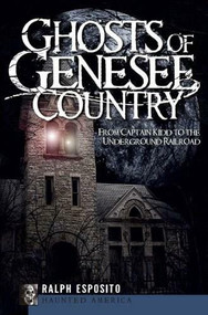 Ghosts of the Genesee County: (From Captain Kidd to the Underground Railroad) by Ralph Esposito, 9781596298118