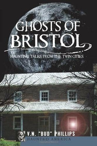 Ghosts of Bristol: (Haunting Tales from the Twin Cities) by V.N. "Bud" Phillips, 9781609490829