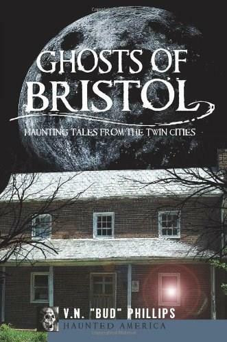 Ghosts of Bristol: (Haunting Tales from the Twin Cities) by V.N. "Bud" Phillips, 9781609490829