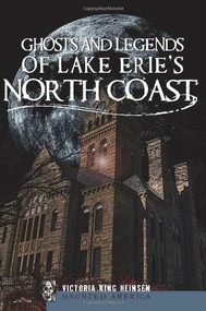 Ghosts and Legends of Lake Erie's North Coast by Victoria King Heinsen, 9781596298804