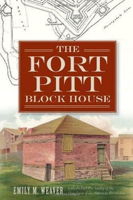 The Fort Pitt Block House by PA Fort Pitt Society of the Daughters of the American Revolution of Allegheny County, Emily M. Weaver, 9781609499334