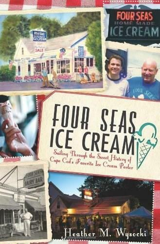 Four Seas Ice Cream: (Sailing Through the Sweet History of Cape Cod's Favorite Ice Cream Parlor) by Heather M. Wysocki, 9781609495282
