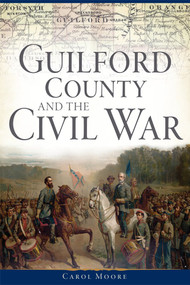 Guilford County and the Civil War by Carol Moore, 9781626198494