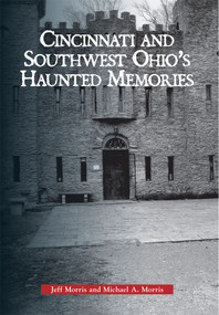 Cincinnati and Southwest Ohio's Haunted Memories by Jeff Morris, Michael A. Morris, 9780738560335