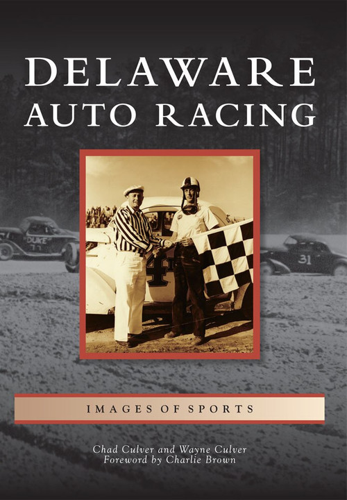 Delaware Auto Racing by Chad Culver, Wayne Culver, Foreword by Charlie Brown, 9780738592077