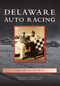 Delaware Auto Racing by Chad Culver, Wayne Culver, Foreword by Charlie Brown, 9780738592077