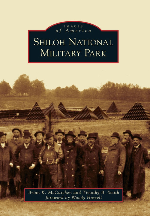 Shiloh National Military Park by Brian K. McCutchen, Timothy B. Smith, Foreword by Woody Harrell, 9780738591353