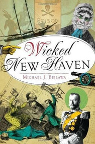 Wicked New Haven by Michael J. Bielawa, 9781609498894