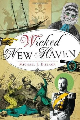Wicked New Haven by Michael J. Bielawa, 9781609498894