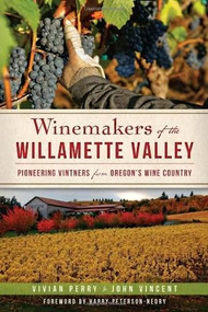 Winemakers of the Willamette Valley: (Pioneering Vintners from Oregon's Wine Country) by Vivian Perry, John Vincent, Sarah Schlesinger, Harry Peterson-Nedry, 9781609496760