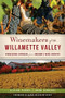 Winemakers of the Willamette Valley: (Pioneering Vintners from Oregon's Wine Country) by Vivian Perry, John Vincent, Sarah Schlesinger, Harry Peterson-Nedry, 9781609496760