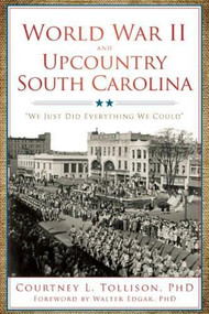 World War II and Upcountry South Carolina: (We Just Did Everything We Could) by Courtney L. Tollison, 9781596298255