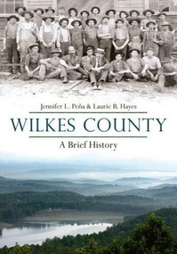 Wilkes County, North Carolina: (A Brief History) by Jennifer L. Pena, Laurie B. Hayes, 9781596293229