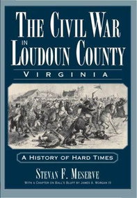 The Civil War in Loudoun County, Virginia: (A History of Hard Times) by Stevan F. Meserve, 9781596293786