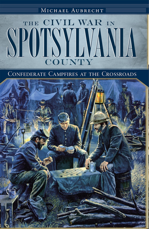 The Civil War in Spotsylvania County: (Confederate Campfires at the Crossroads) by Michael Aubrecht, 9781596296961