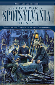 The Civil War in Spotsylvania County: (Confederate Campfires at the Crossroads) by Michael Aubrecht, 9781596296961